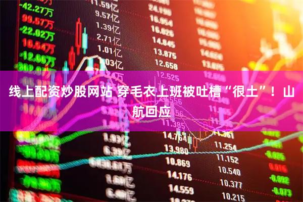 线上配资炒股网站 穿毛衣上班被吐槽“很土”！山航回应