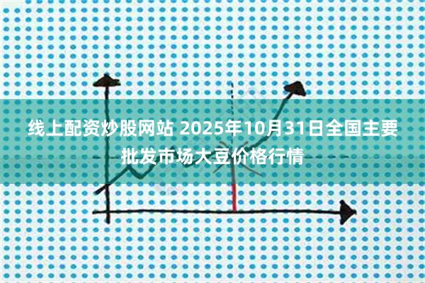 线上配资炒股网站 2025年10月31日全国主要批发市场大豆价格行情
