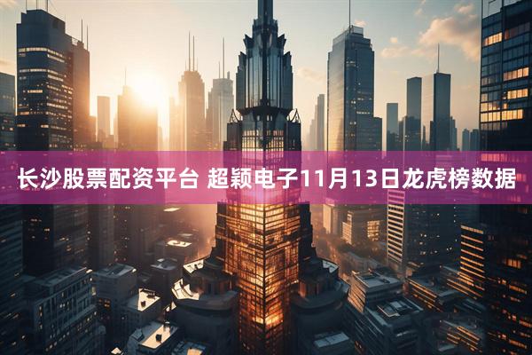长沙股票配资平台 超颖电子11月13日龙虎榜数据