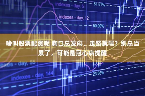 啥叫股票配资呢 胸口总发闷、走路就喘？别总当累了，可能是冠心病提醒