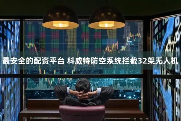 最安全的配资平台 科威特防空系统拦截32架无人机