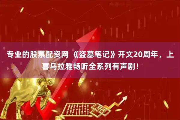 专业的股票配资网 《盗墓笔记》开文20周年，上喜马拉雅畅听全系列有声剧！