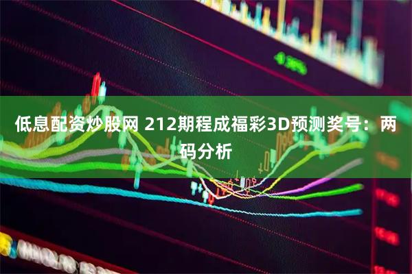低息配资炒股网 212期程成福彩3D预测奖号：两码分析
